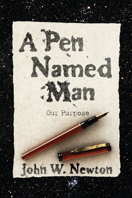 A Pen Named Man: Our Purpose by Newton, John W.