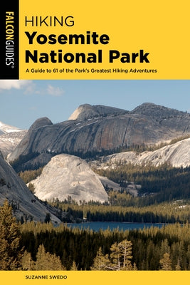 Hiking Yosemite National Park: A Guide to 62 of the Park's Greatest Hiking Adventures by Swedo, Suzanne