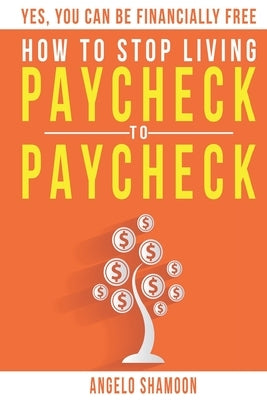How To Stop Living Paycheck To Paycheck: Yes, You Can Be FINANCIALLY FREE! by Shamoon, Angelo