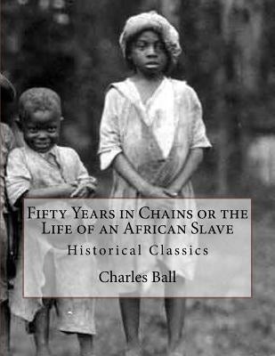 Fifty Years in Chains or the Life of an African Slave: Historical Classics by Ball, Charles