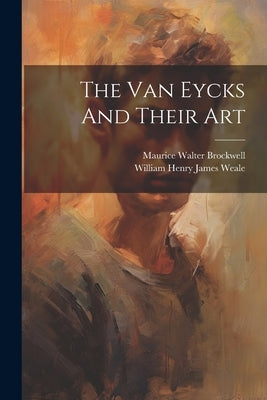 The Van Eycks And Their Art by William Henry James Weale
