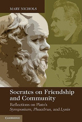Socrates on Friendship and Community: Reflections on Plato's Symposium, Phaedrus, Andlysis by Nichols, Mary P.