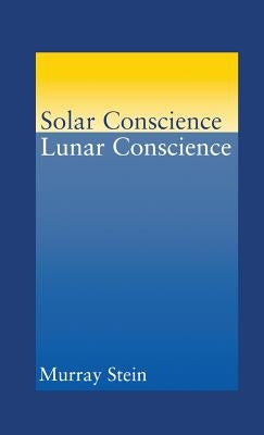 Solar Conscience Lunar Conscience: An Essay on the Psychological Foundations of Morality, Lawfulness, and the Sense of Justice by Stein, Murray