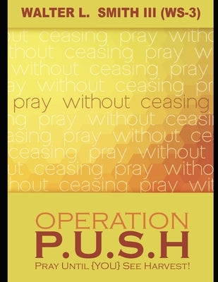 Operation P.U.S.H.: Pray Until (YOU) See Harvest! by Smith (Ws-3), Walter L., III