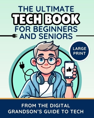 The Ultimate Tech Book for Beginners and Seniors (Large Print Edition): Unlock the Power of Digital Tools by The Digital Grandson's Guide to Tech