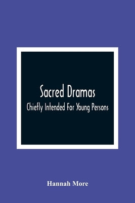 Sacred Dramas: Chiefly Intended For Young Persons: The Subjects Taken From The Bible: To Which Are Added: Reflections Of King Hezekia by More, Hannah