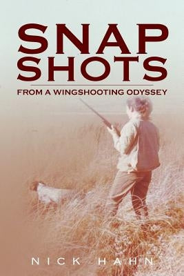 Snap Shots: from a Wingshooting Odyssey by Hahn, Nick