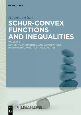 Schur-Convex Functions and Inequalities: Volume 1: Concepts, Properties, and Applications in Symmetric Function Inequalities by Shi, Huan-Nan