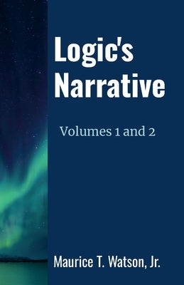 Logic's Narrative Volumes 1 and 2 by Watson, Maurice T., Jr.