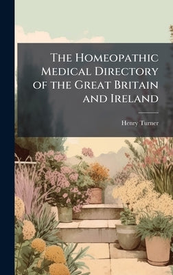 The Homeopathic Medical Directory of the Great Britain and Ireland by Turner, Henry