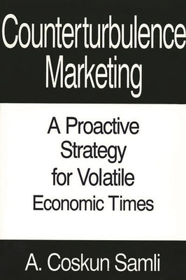 Counterturbulence Marketing: A Proactive Strategy for Volatile Economic Times by Samli, A. Coskun