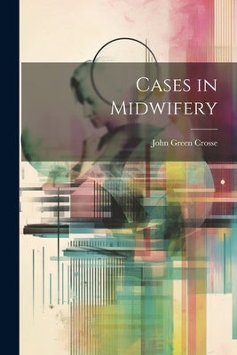 Cases in Midwifery by Crosse, John Green