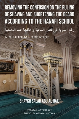 Removing the Confusion on the Ruling of Shaving and Shortening the Beard According to the Hanafi School by Abu Al-Hajj, Shaykh Salah