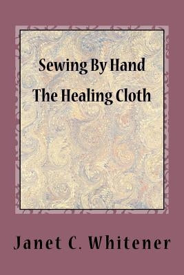 Sewing By Hand: The Healing Cloth by Whitener, Janet C.
