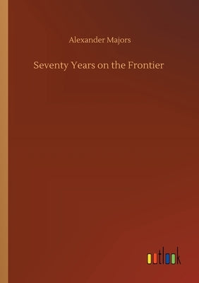 Seventy Years on the Frontier by Majors, Alexander