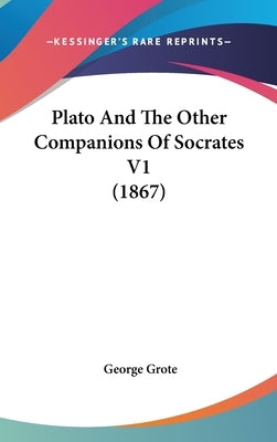 Plato And The Other Companions Of Socrates V1 (1867) by Grote, George
