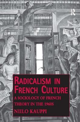 Radicalism in French Culture: A Sociology of French Theory in the 1960s by Kauppi, Niilo