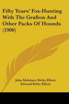 Fifty Years' Fox-Hunting With The Grafton And Other Packs Of Hounds (1900) by Elliott, John Malsbury Kirby