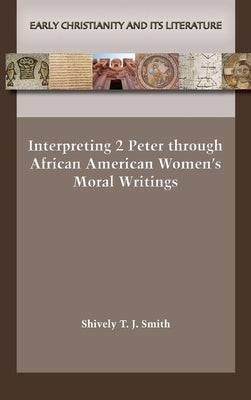 Interpreting 2 Peter through African American Women's Moral Writings by Smith, Shively T. J.