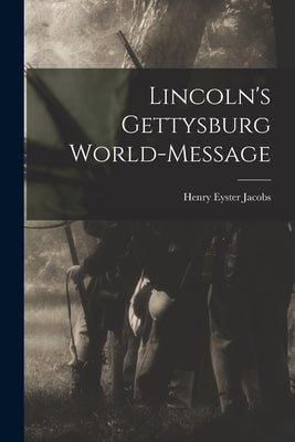 Lincoln's Gettysburg World-Message by Jacobs, Henry Eyster