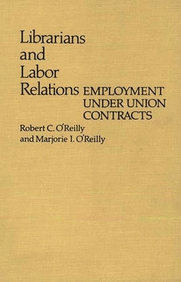Librarians and Labor Relations: Employment Under Union Contracts by O'Reilly, Robert C.