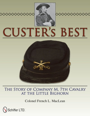 Custer's Best: The Story of Company M, 7th Cavalry at the Little Bighorn by MacLean, Colonel French L.