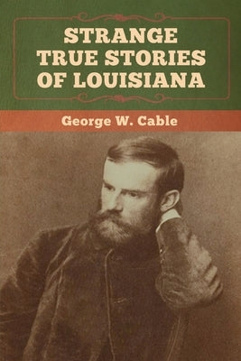 Strange True Stories of Louisiana by Cable, George W.