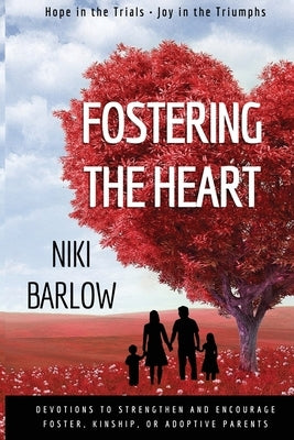 Fostering the Heart: Devotions to strengthen and encourage foster, kinship, or adoptive parents. by Barlow, Niki