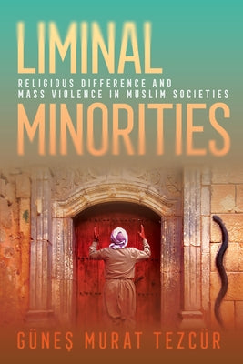 Liminal Minorities: Religious Difference and Mass Violence in Muslim Societies by Tezcür, Günes Murat