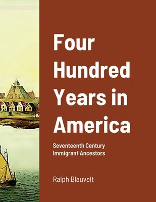 Four Hundred Years in America: Seventeenth Century Immigrant Ancestors by Blauvelt, Ralph