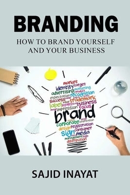 Branding: How to brand yourself and your business by Inayat, Sajid