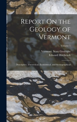 Report On the Geology of Vermont: Descriptive, Theoretical, Economical, and Scenographical; Volume 1 by Hitchcock, Edward