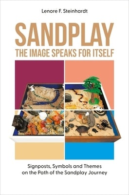 Sandplay: The Image Speaks for Itself: Signposts, Symbols and Themes on the Path of the Sandplay Journey by Steinhardt, Lenore