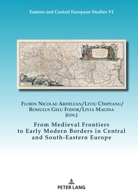 From Medieval Frontiers to Early Modern Borders in Central and South-Eastern Europe by Ardelean, Florin Nicolae