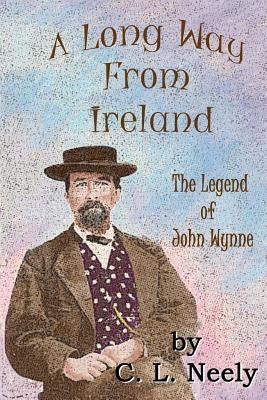 A Long Way From Ireland: The Legend of John Wynne by Neely, C. L.