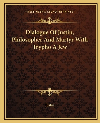 Dialogue Of Justin, Philosopher And Martyr With Trypho A Jew by Justin