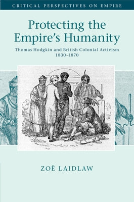 Protecting the Empire's Humanity: Thomas Hodgkin and British Colonial Activism 1830-1870 by Laidlaw, Zo?