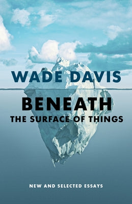 Beneath the Surface of Things: New and Selected Essays by Davis, Wade