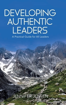 Developing Authentic Leaders: A Practical Guide for All Leaders by Jensen, Jennifer