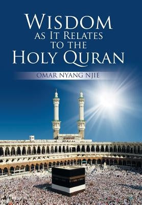 Wisdom as It Relates to the Holy Quran by Njie, Omar