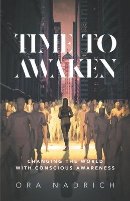 Time To Awaken: Changing the World with Conscious Awareness by Nadrich, Ora