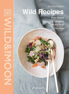 Wild Recipes: Plant-Based, Organic, Gluten-Free, Delicious by Sawko, Emma