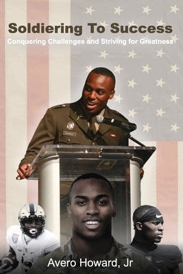 Soldiering to Success: Conquering Challenges and Striving for Greatness by Howard, Avero, Jr.