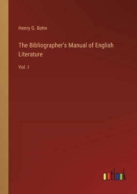 The Bibliographer's Manual of English Literature: Vol. I by Bohn, Henry G.