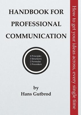 Handbook for Professional Communication: How to get your ideas across, every single time by Gutbrod, Hans