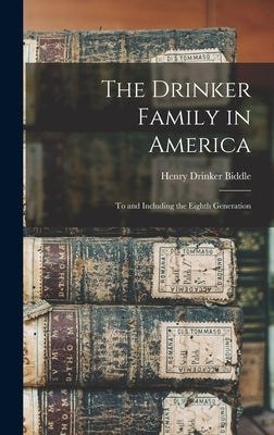 The Drinker Family in America: To and Including the Eighth Generation by Biddle, Henry Drinker