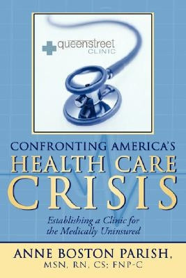 Confronting America's Health Care Crisis: Establishing a Clinic for the Medically Uninsured by Parish, Anne Boston