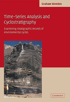 Time-Series Analysis and Cyclostratigraphy: Examining Stratigraphic Records of Environmental Cycles by Weedon, Graham P.