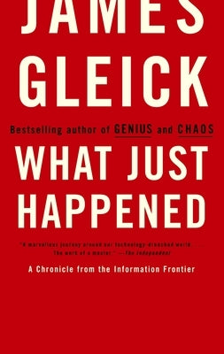 What Just Happened: A Chronicle from the Information Frontier by Gleick, James
