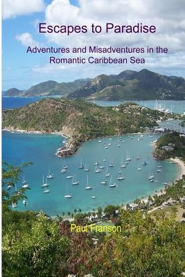 Escapes to Paradise: Adventures and Misadventures around the Romantic Caribbean Sea by Franson, Paul